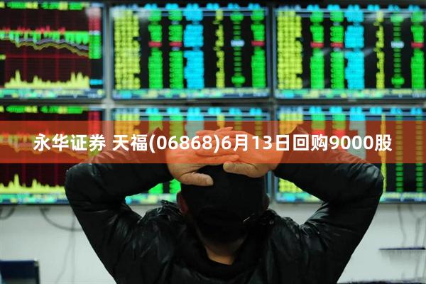 永华证券 天福(06868)6月13日回购9000股