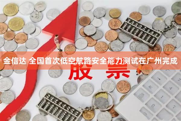 金信达 全国首次低空航路安全能力测试在广州完成