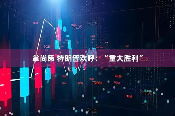 掌尚策 特朗普欢呼：“重大胜利”