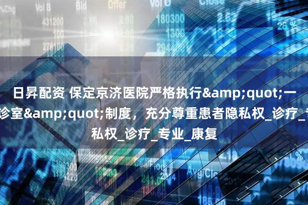 日昇配资 保定京济医院严格执行&quot;一医一患一诊室&quot;制度，充分尊重患者隐私权_诊疗_专业_康复