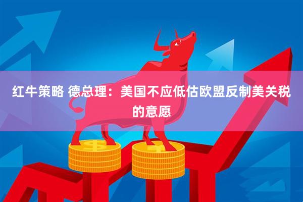 红牛策略 德总理：美国不应低估欧盟反制美关税的意愿