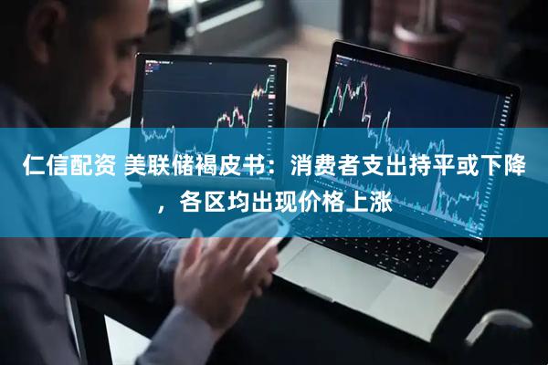 仁信配资 美联储褐皮书：消费者支出持平或下降，各区均出现价格上涨