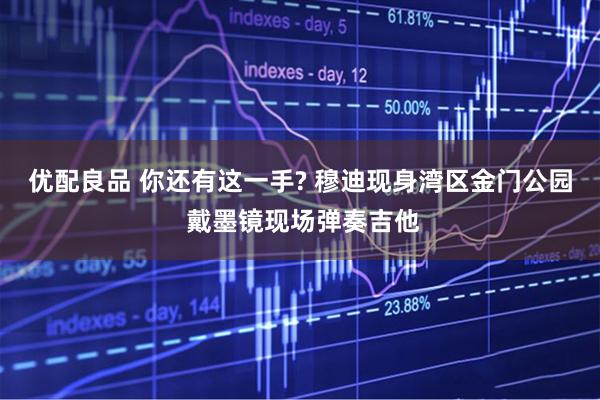 优配良品 你还有这一手? 穆迪现身湾区金门公园 戴墨镜现场弹奏吉他
