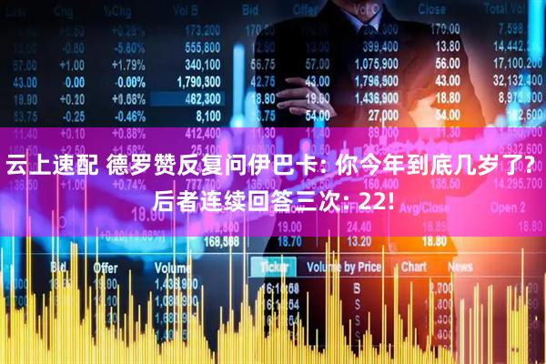 云上速配 德罗赞反复问伊巴卡: 你今年到底几岁了? 后者连续回答三次: 22!