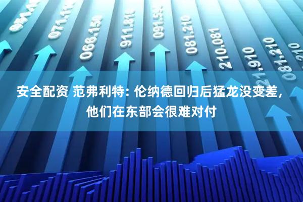 安全配资 范弗利特: 伦纳德回归后猛龙没变差, 他们在东部会很难对付